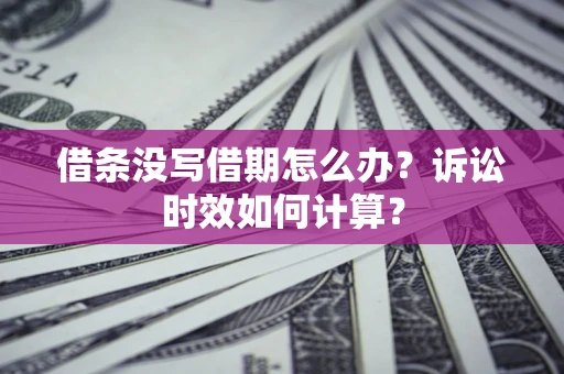 济南借条没写借期怎么办？诉讼时效如何计算？