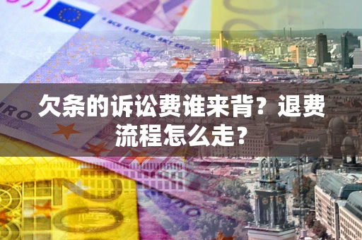 济南欠条的诉讼费谁来背？退费流程怎么走？