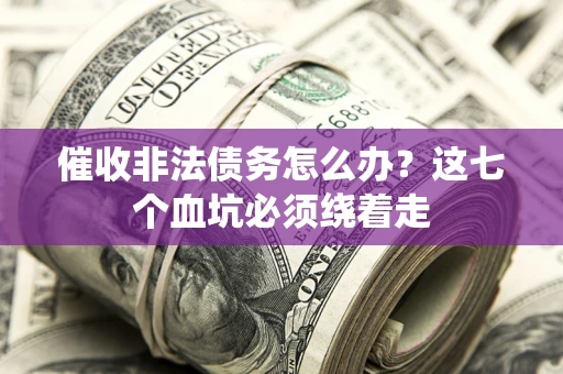 济南催收非法债务怎么办？这七个血坑必须绕着走