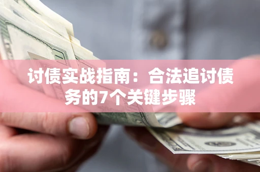 济南讨债实战指南：合法追讨债务的7个关键步骤