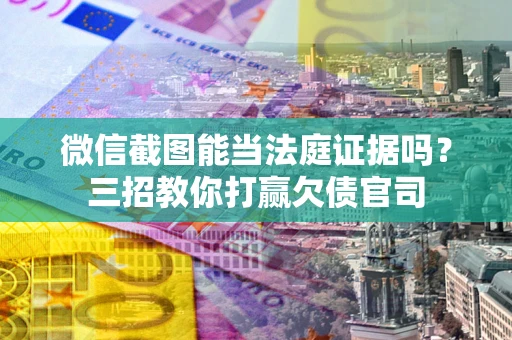 济南微信截图能当法庭证据吗？三招教你打赢欠债官司