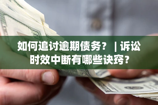 济南如何追讨逾期债务？ | 诉讼时效中断有哪些诀窍？