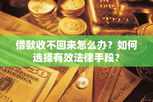 济南借款收不回来怎么办？如何选择有效法律手段？