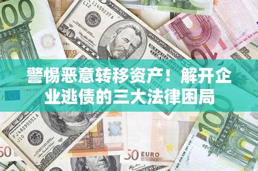 济南警惕恶意转移资产！解开企业逃债的三大法律困局