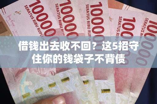 济南借钱出去收不回？这5招守住你的钱袋子不背债