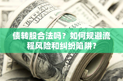 济南债转股合法吗？如何规避流程风险和纠纷陷阱？