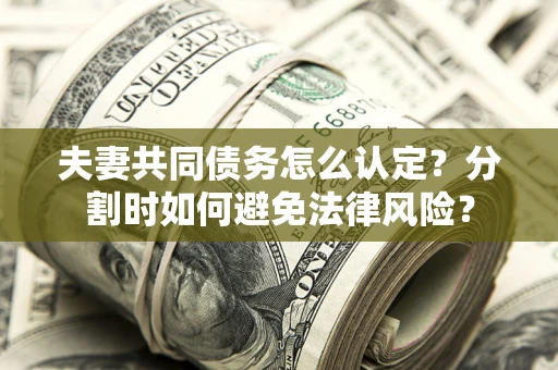 济南夫妻共同债务怎么认定？分割时如何避免法律风险？