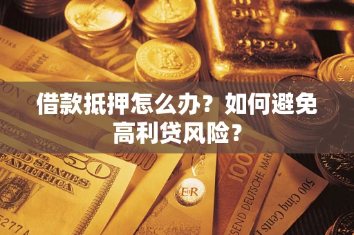 济南借款抵押怎么办？如何避免高利贷风险？
