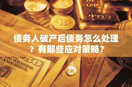 济南债务人破产后债务怎么处理？有那些应对策略？