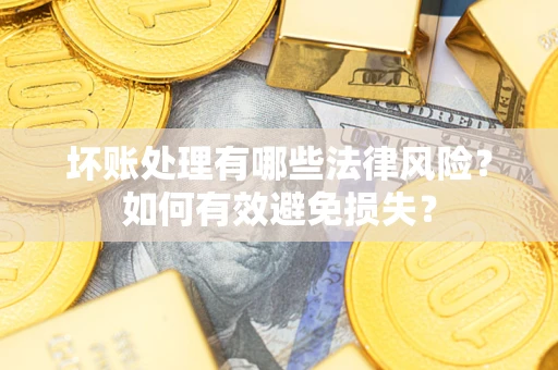 济南坏账处理有哪些法律风险？如何有效避免损失？