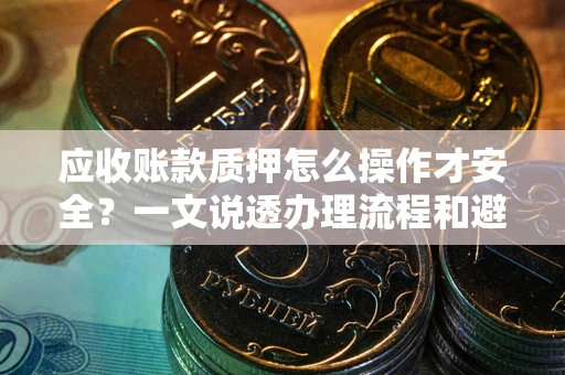 济南应收账款质押怎么操作才安全？一文说透办理流程和避险绝招